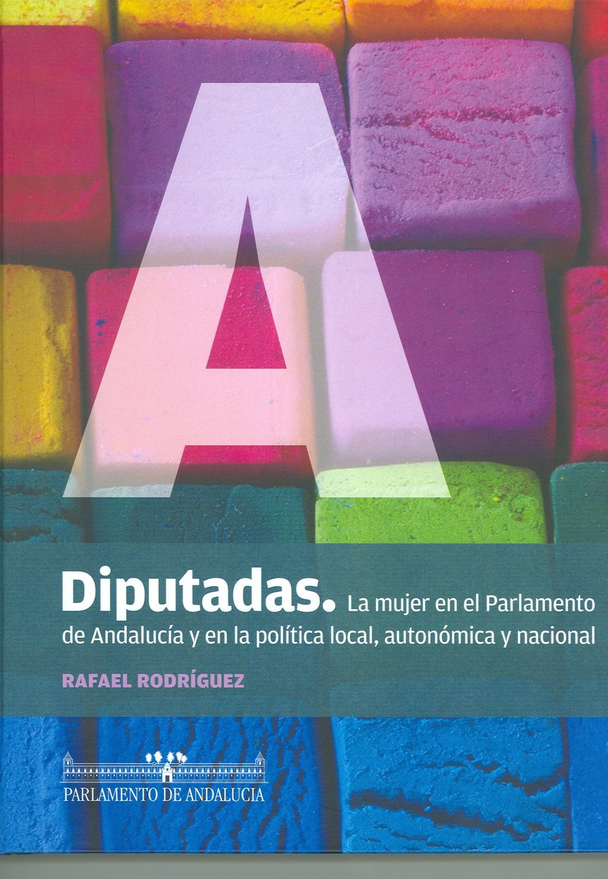 Diputadas. La mujer en el Parlamento de Andalucía y en la política local, autonómica y nacional 