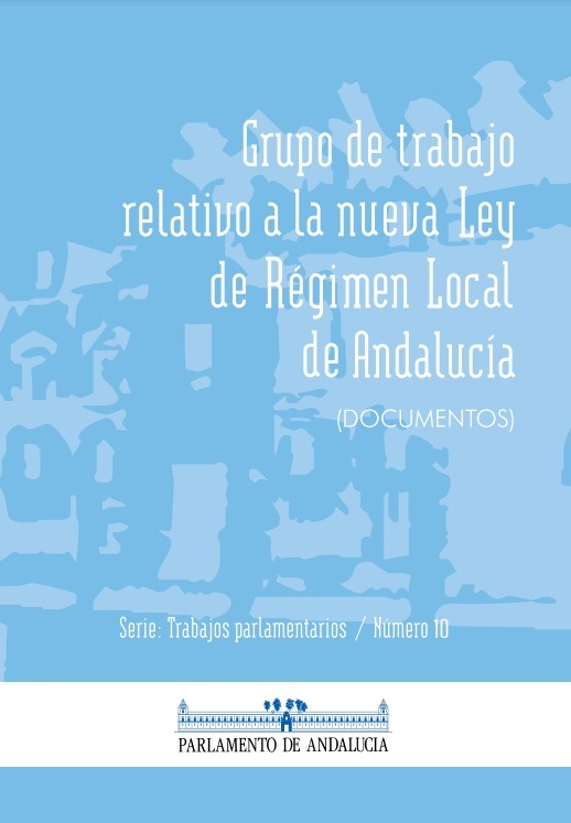 Grupo de Trabajo relativo a la nueva Ley de Régimen Local de Andalucía (Serie Trabajos Parlamentarios, número 10)