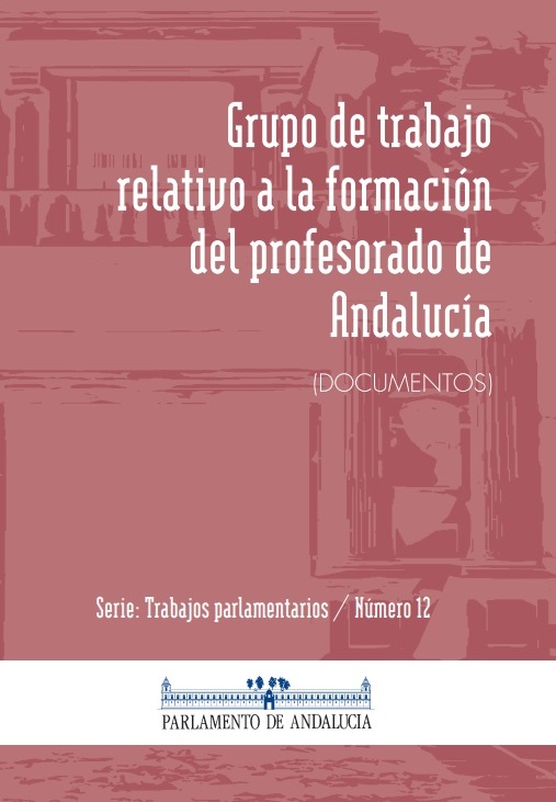 Grupo de Trabajo relativo a la formación del profesorado de Andalucía (Serie Trabajos Parlamentarios, número 12)