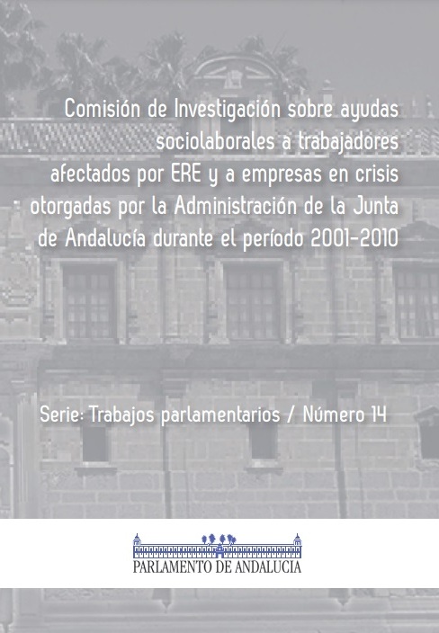 Comisión de Investigación sobre ayudas sociolaborales a trabajadores afectados por ERE y a empresas en crisis otorgadas por la Administración de la Junta de Andalucía durante el período 2001-2010 (Serie Trabajos Parlamentarios, número 14)