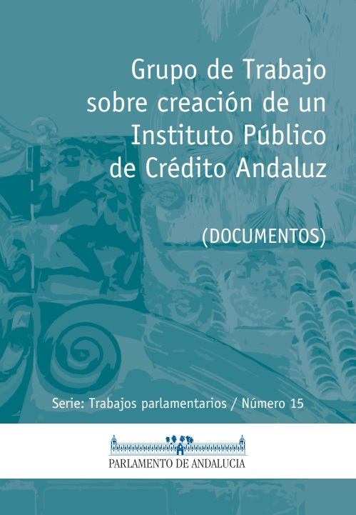 Grupo de Trabajo sobre creación de un Instituto Público de Crédito Andaluz (Serie Trabajos Parlamentarios, número 15)