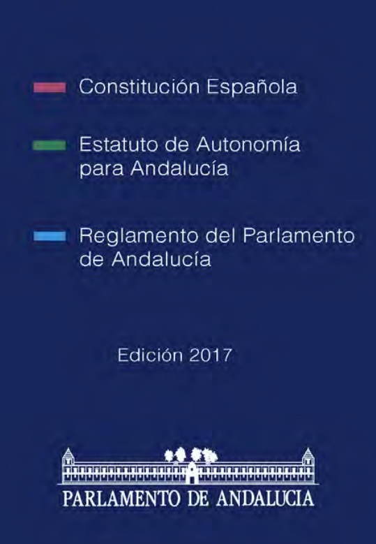 Constitución Española, Estatuto de Autonomía para Andalucía y Reglamento del Parlamento de Andalucía. Edición 2017